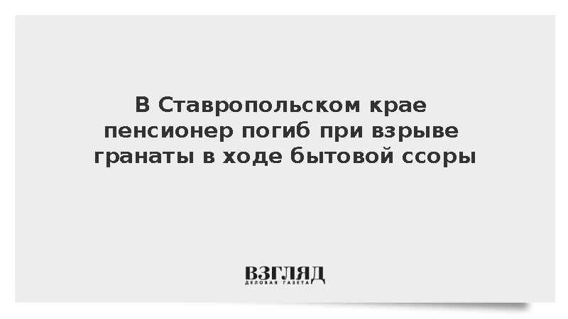 В Ставропольском крае пенсионер погиб при взрыве гранаты в ходе бытовой ссоры