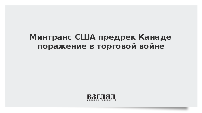 Минтранс США предрек Канаде поражение в торговой войне