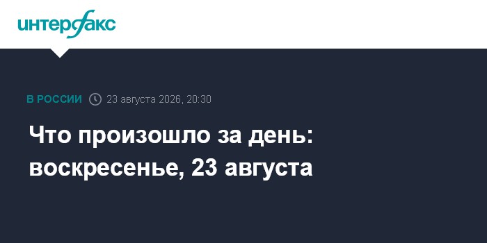 Что произошло за день: воскресенье, 23 августа