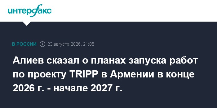 Алиев сказал о планах запуска работ по проекту TRIPP в Армении в конце 2026 г. - начале 2027 г.