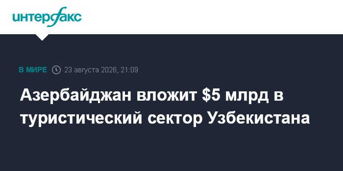 Азербайджан вложит $5 млрд в туристический сектор Узбекистана