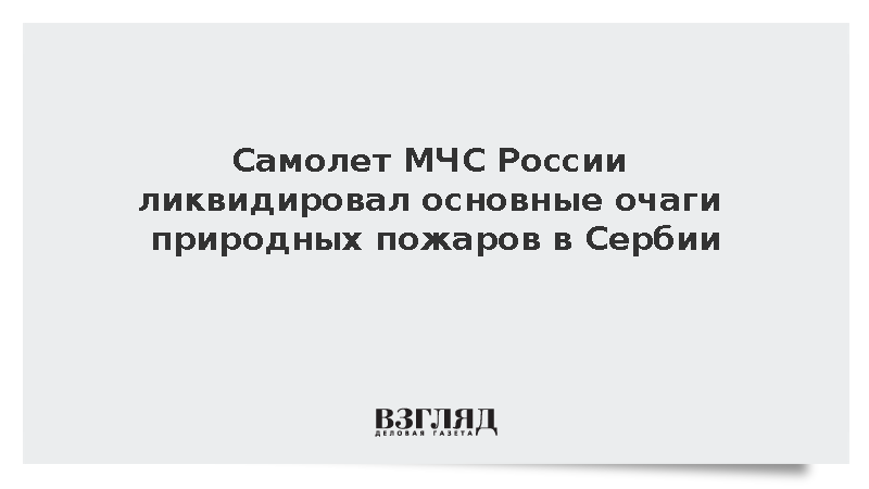Самолет МЧС России ликвидировал основные очаги природных пожаров в Сербии