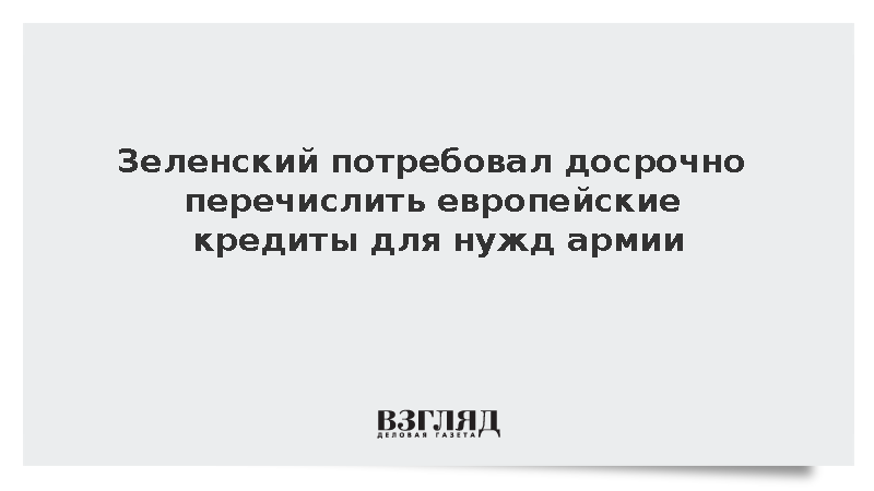Зеленский потребовал досрочно перечислить европейские кредиты для нужд армии