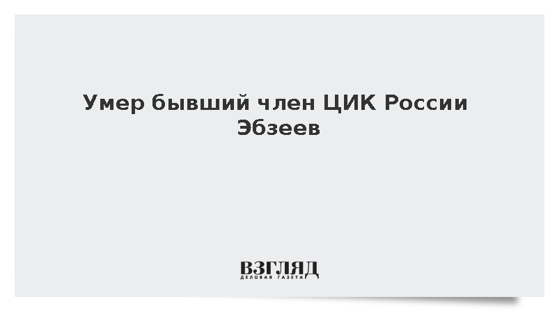 Умер бывший член ЦИК России Эбзеев