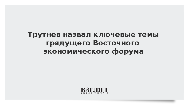 Трутнев назвал ключевые темы грядущего ВЭФ