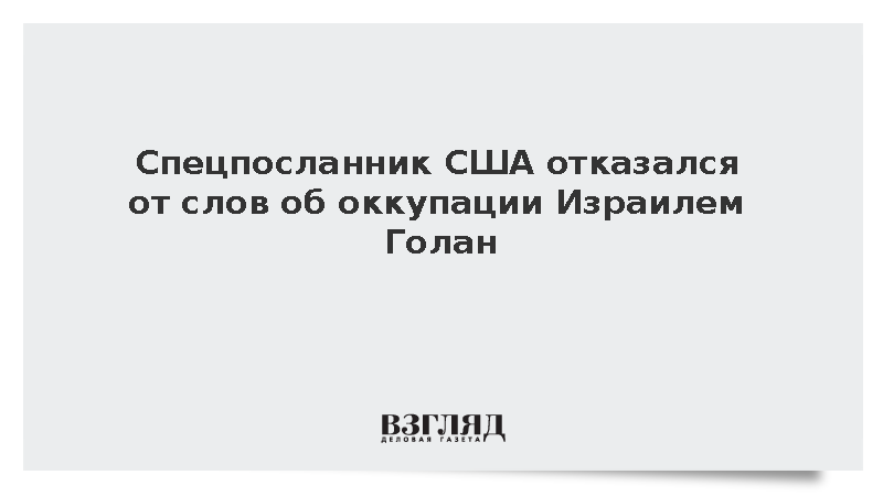 Спецпосланник США Баррак отказался от слов об оккупации Израилем Голан
