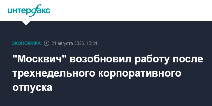 "Москвич" возобновил работу после трехнедельного корпоративного отпуска