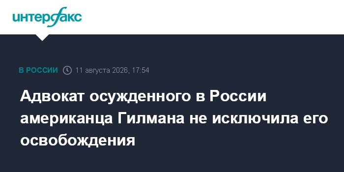 Адвокат осужденного в России американца Гилмана не исключила его освобождения