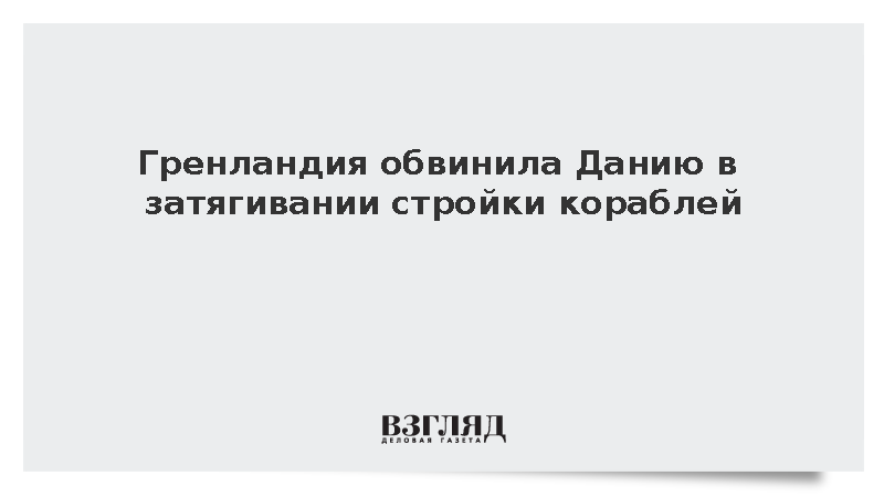 Гренландия раскритиковала Данию за задержку строительства патрульных судов