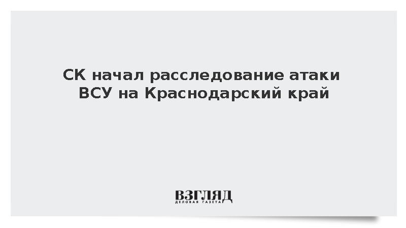 СК начал расследование атаки ВСУ на Краснодарский край