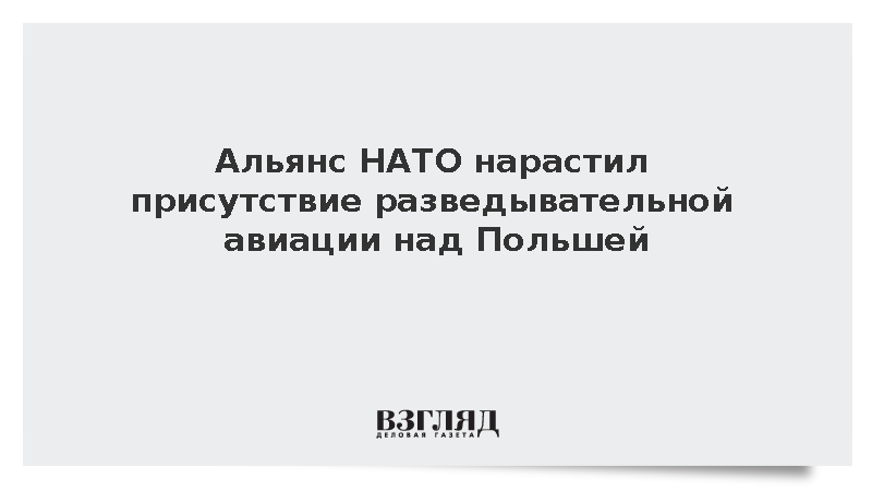 Альянс НАТО нарастил присутствие разведывательной авиации над Польшей