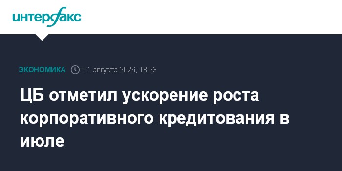 ЦБ отметил ускорение роста корпоративного кредитования в июле