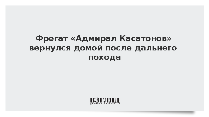 Фрегат «Адмирал Касатонов» вернулся домой после дальнего похода
