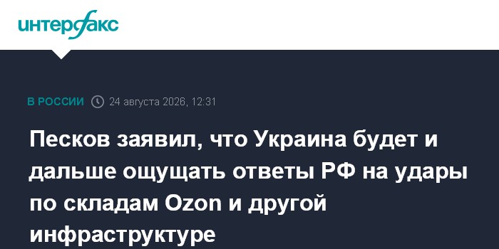 Песков заявил, что Украина будет и дальше ощущать ответы РФ на удары по складам Ozon и другой инфраструктуре
