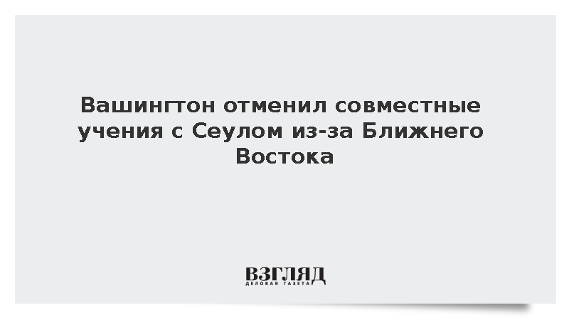 Вашингтон отменил совместные учения с Сеулом из-за Ближнего Востока