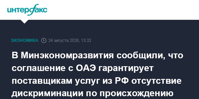 В Минэкономразвития сообщили, что соглашение с ОАЭ гарантирует поставщикам услуг из РФ отсутствие дискриминации по происхождению