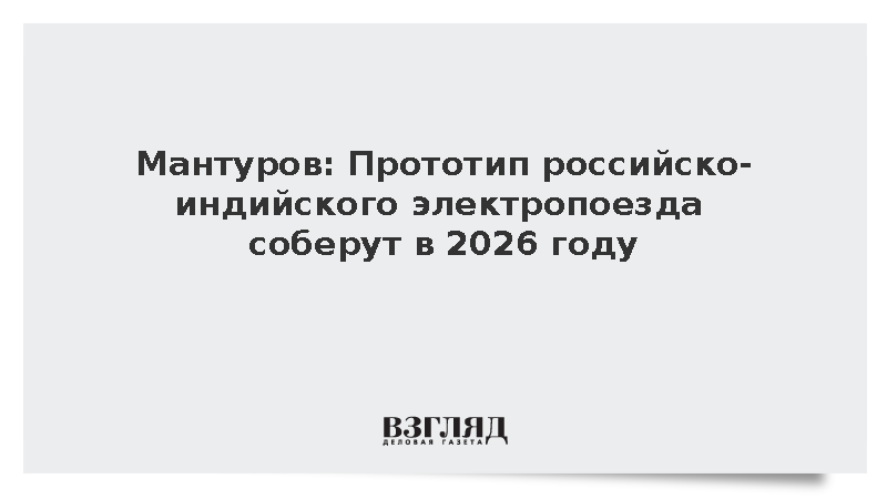 Мантуров: Прототип российско-индийского электропоезда соберут в 2026 году