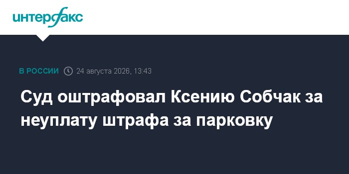 Суд оштрафовал Ксению Собчак за неуплату штрафа за парковку