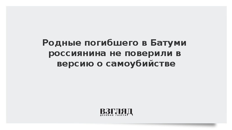 Родные погибшего в Батуми россиянина не поверили в версию о самоубийстве