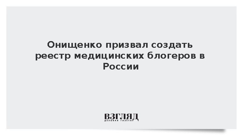 Онищенко призвал создать реестр медицинских блогеров в России