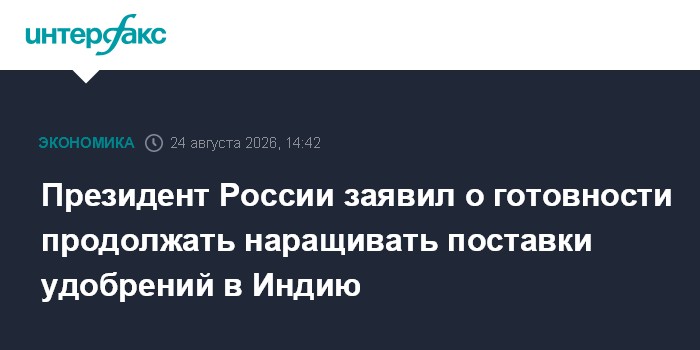 Президент России заявил о готовности продолжать наращивать поставки удобрений в Индию