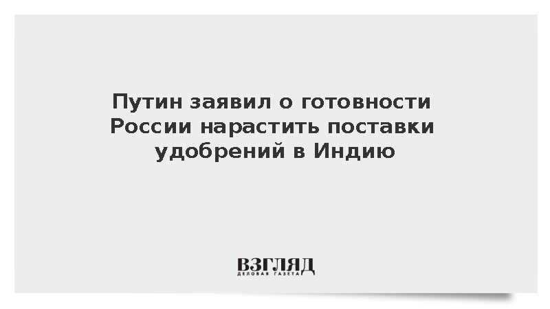 Путин: Россия готова наращивать поставки удобрений в Индию