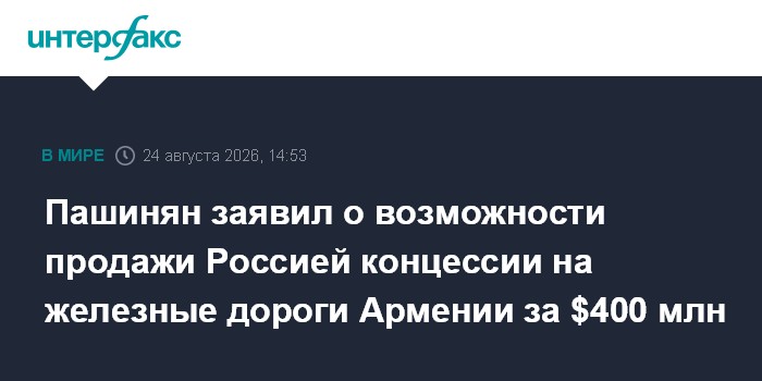 Пашинян заявил о возможности продажи Россией концессии на железные дороги Армении за $400 млн