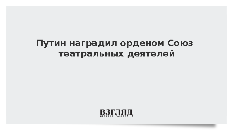 Путин наградил орденом Союз театральных деятелей