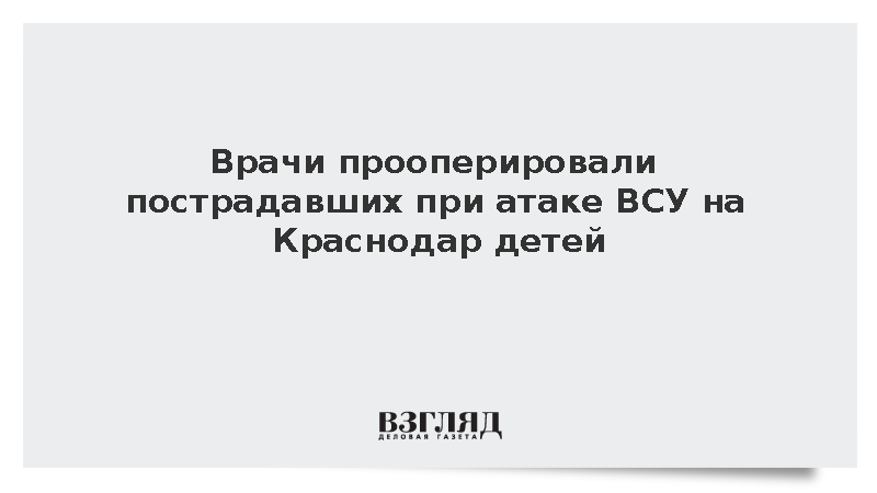 Врачи прооперировали пострадавших при атаке ВСУ на Краснодар детей