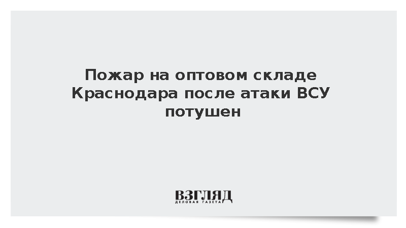 Мэр Наумов: Пожар на оптовом складе Краснодара после атаки ВСУ потушен