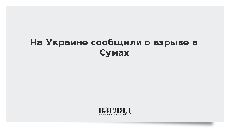 На Украине сообщили о взрыве в Сумах