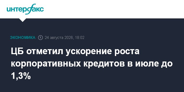 ЦБ отметил ускорение роста корпоративных кредитов в июле до 1,3%