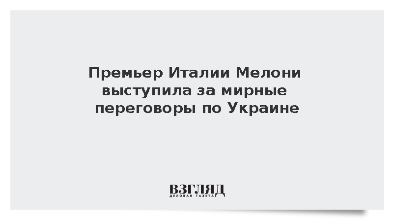 Премьер Италии Мелони выступила за мирные переговоры по Украине