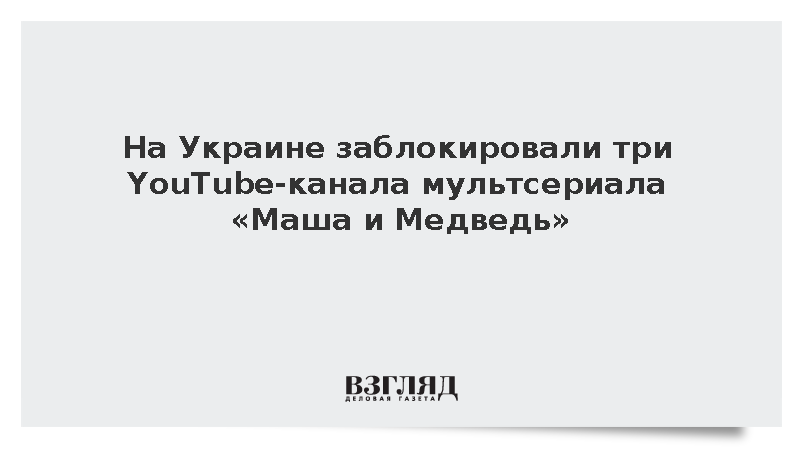 На Украине заблокировали три YouTube-канала мультсериала «Маша и Медведь»