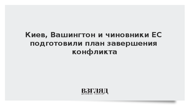 Times: Киев, Вашингтон и чиновники ЕС подготовили план завершения конфликта