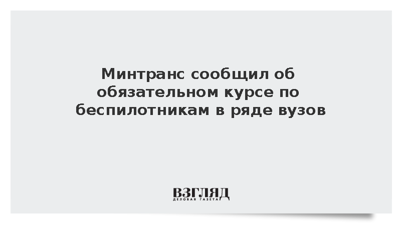 Минтранс сообщил об обязательном курсе по БПЛА в ряде вузов