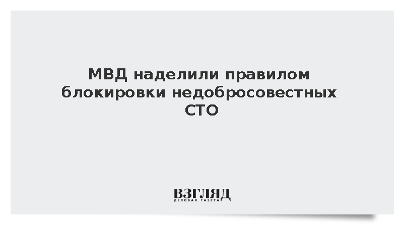 МВД наделили правилом блокировки недобросовестных СТО