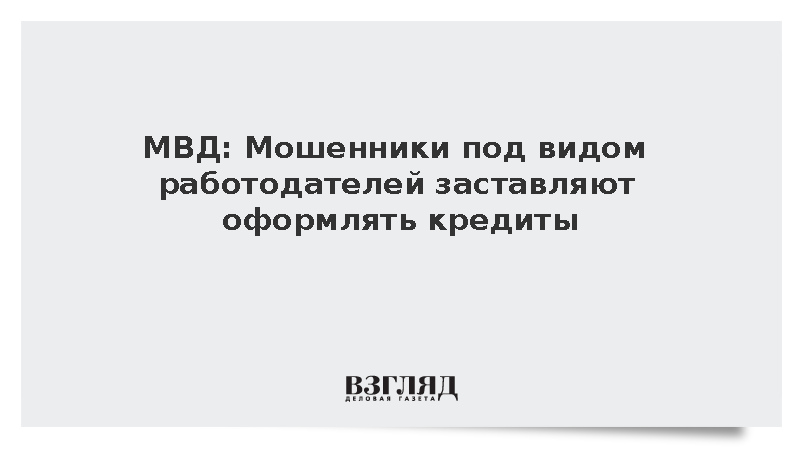 МВД: Мошенники под видом работодателей заставляют оформлять кредиты