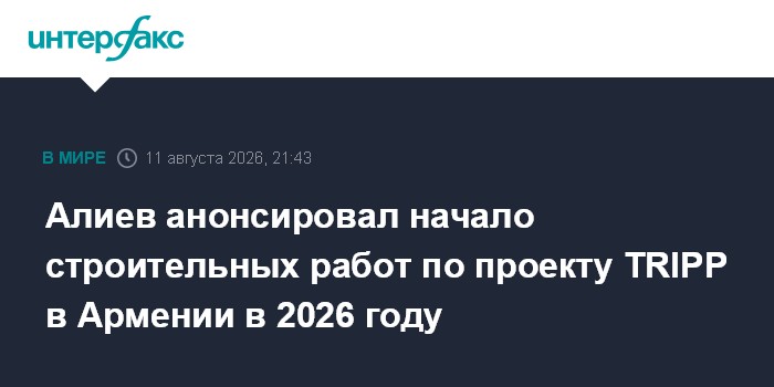 Алиев анонсировал начало строительных работ по проекту TRIPP в Армении в 2026 году