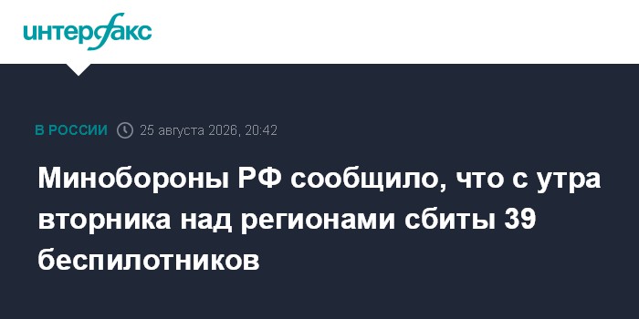 Минобороны РФ сообщило, что с утра вторника над регионами сбиты 39 беспилотников