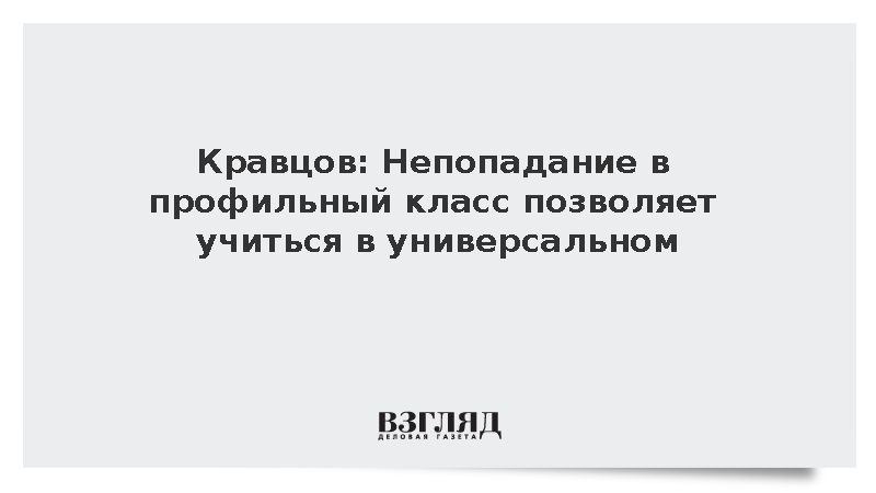 Кравцов: Непопадание в профильный класс позволяет учиться в универсальном