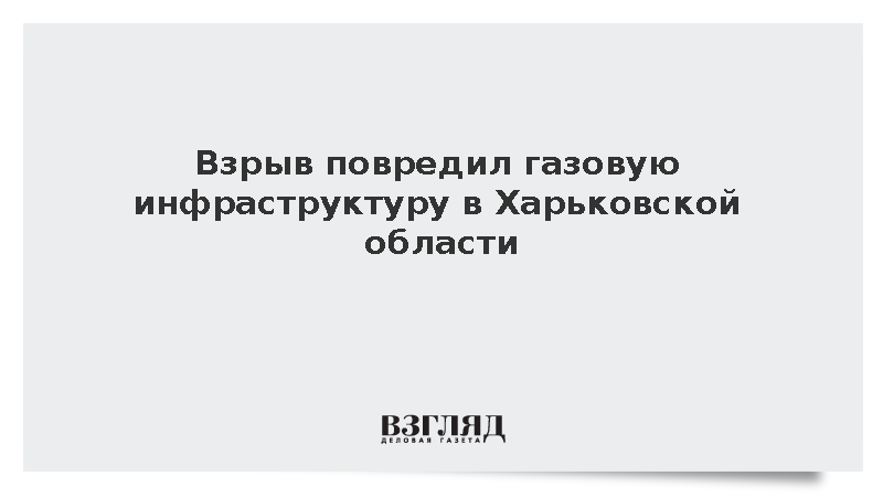 Взрыв повредил газовую инфраструктуру в Харьковской области