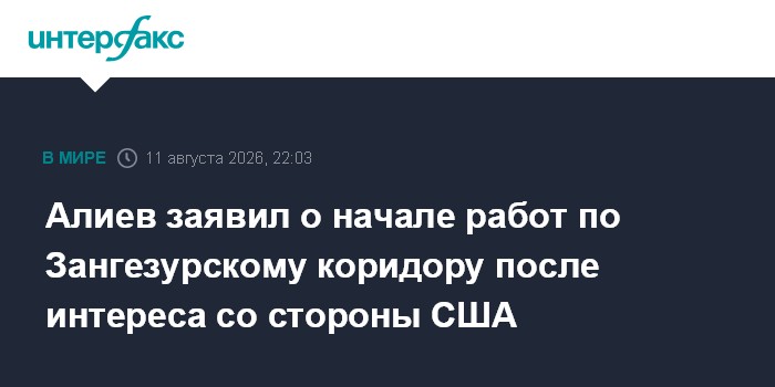 Алиев заявил о начале работ по Зангезурскому коридору после интереса со стороны США