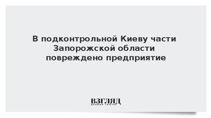 В подконтрольной Киеву части Запорожской области повреждено предприятие