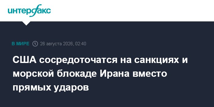 США сосредоточатся на санкциях и морской блокаде Ирана вместо прямых ударов