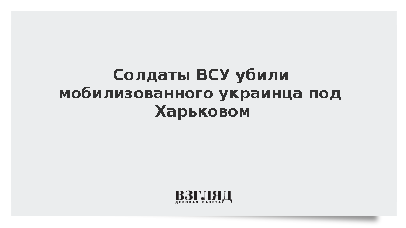 Военные ВСУ убили мобилизованного украинца под Харьковом