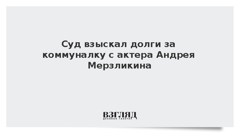 Суд взыскал долги за коммуналку с актера Андрея Мерзликина