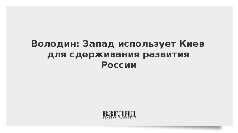 Володин: Запад использует Киев для сдерживания развития России