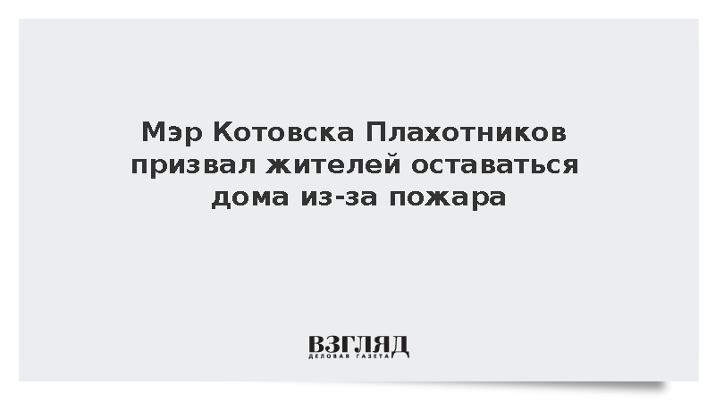 Мэр Котовска Плахотников призвал жителей оставаться дома из-за пожара