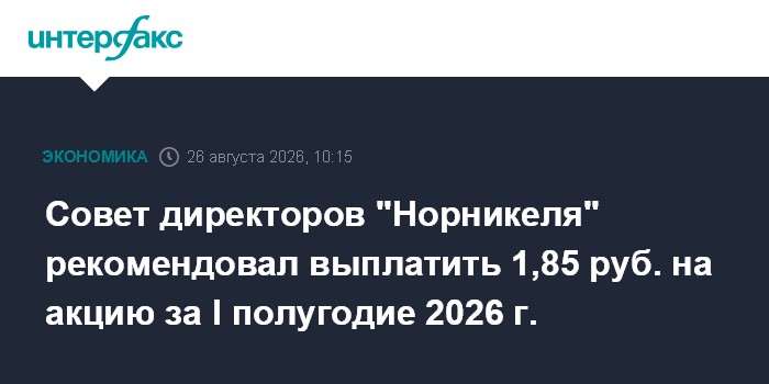 Совет директоров "Норникеля" рекомендовал выплатить 1,85 руб. на акцию за I полугодие 2026 г.
